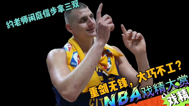 NBA戏精大赏约老师闲庭信步拿三双!重剑无锋,大巧不工?