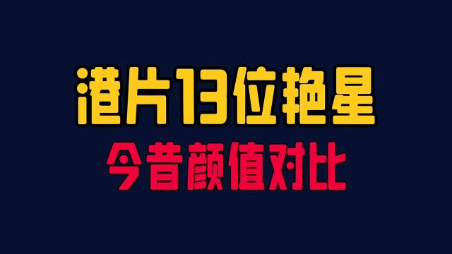 港片13位艳星今昔颜值对比,有的风韵犹存有的发福,你最喜欢哪位