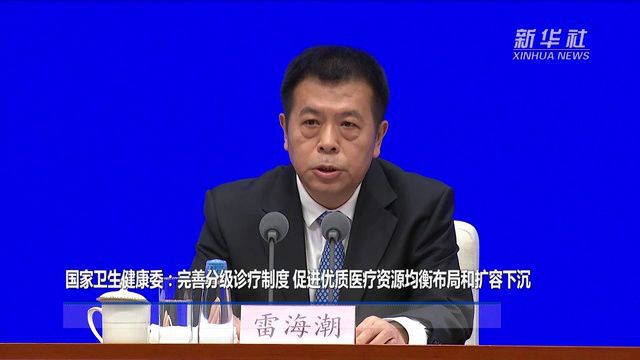 国家卫生健康委:完善分级诊疗制度 促进优质医疗资源均衡布局和扩容下沉