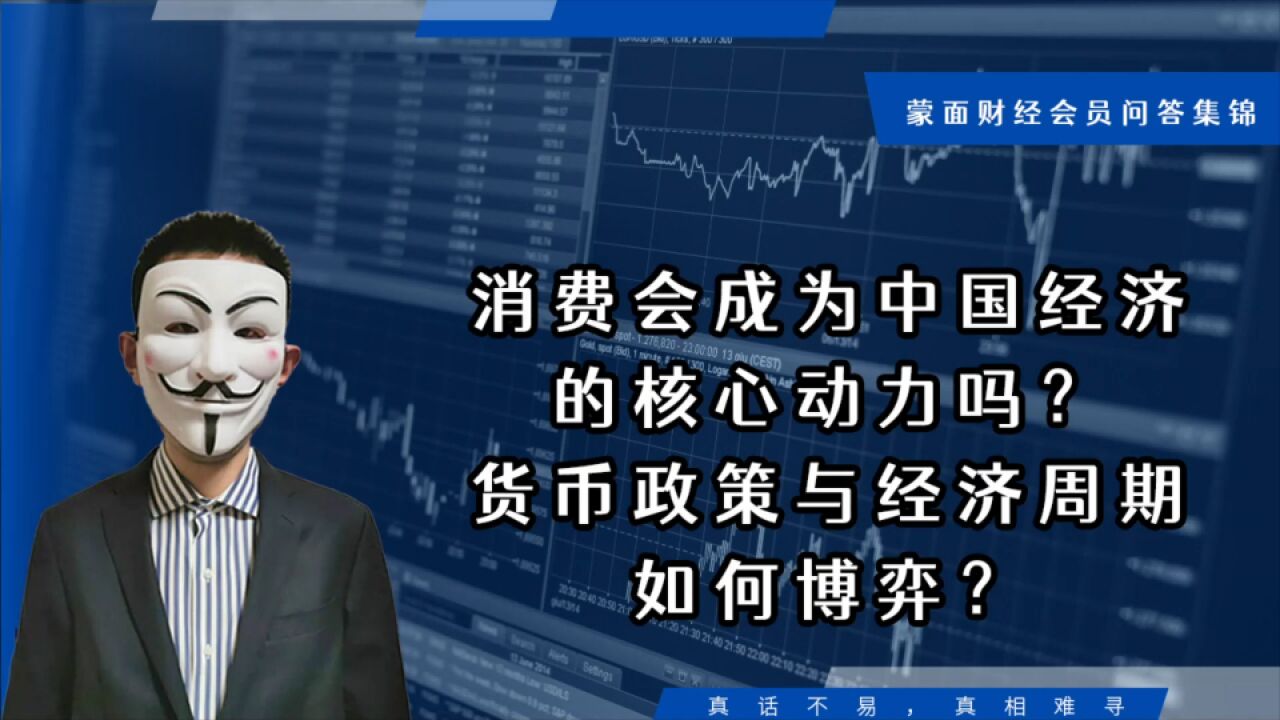 消费会成为中国经济的核心动力吗?货币政策与经济周期如何博弈?