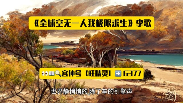 《全球空无一人我极限求生》李歌小说TXT阅读◇无删减