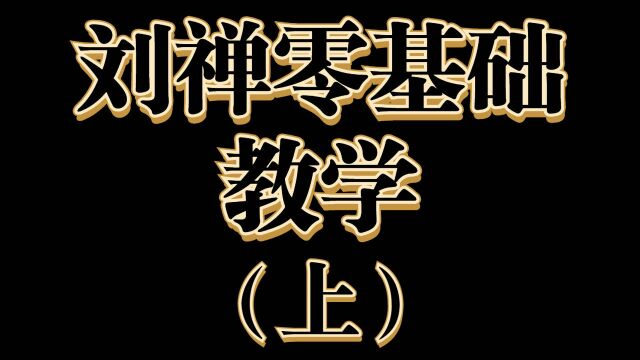 刘禅零基础教学:超清晰刘禅教学,让你秒变高手!(上)