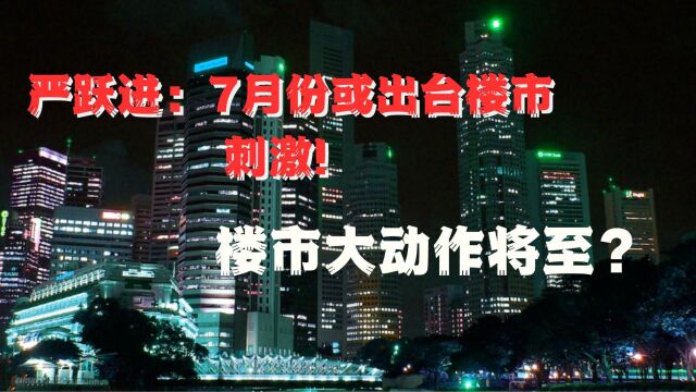 严跃进:7月份或出台楼市刺激!楼市大动作将至?