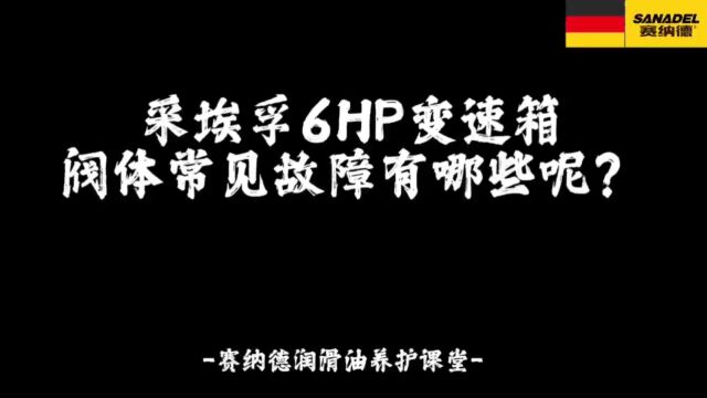 采埃孚6HP变速箱阀体常见故障有哪些呢?赛纳德润滑油养护课堂!