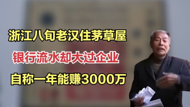 浙江八旬老汉住茅草屋,银行流水却大过企业,自称一年能赚3000万