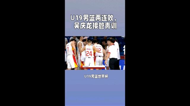 U19男篮两连败,吴庆龙接管青训