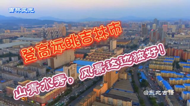 登高远眺吉林市,山青水秀风景这边独好!带你一起去看看……