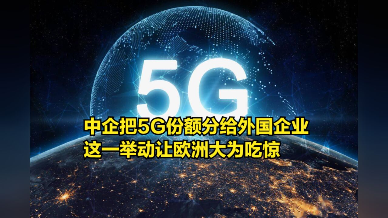 中企把5G份额分给外国企业,这一举动让欧洲大为吃惊