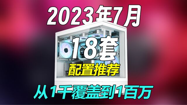 【2023年7月电脑配置推荐】覆盖多种价位段,小白必看!