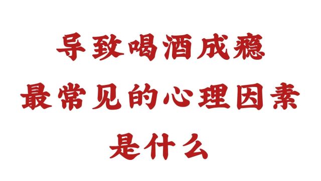 导致喝酒成瘾最常见的心理因素是什么