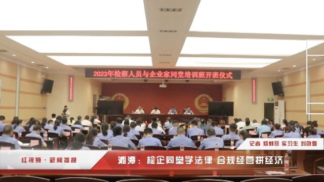 红视频丨湘潭:检企同堂学法律 合规经营拼经济