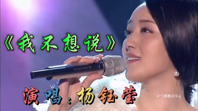 杨钰莹演唱经典成名曲《我不想说》甜美深情醉人,百听不厌