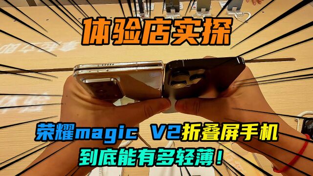 体验店实探荣耀Magic V2折叠屏手机到底能有多轻薄!