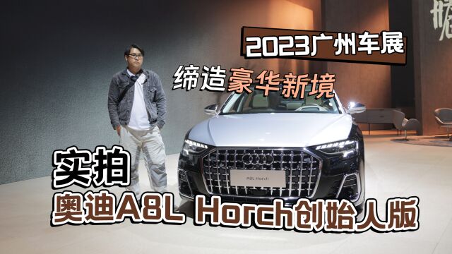 2023广州车展丨缔造豪华新境 实拍奥迪A8L Horch创始人版