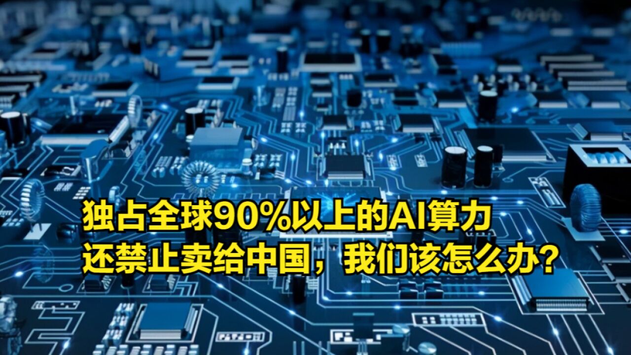 独占全球90%以上的AI算力,还禁止卖给中国,我们该怎么办?