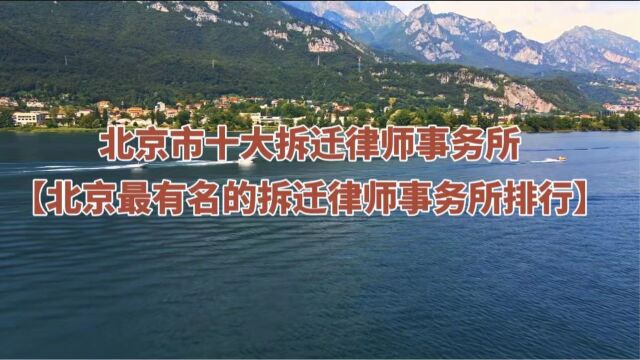 北京市十大拆迁律师事务所【北京最有名的拆迁律师事务所排行】