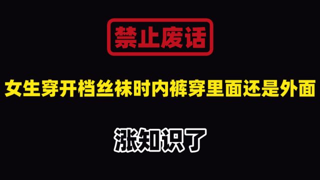 禁止废话:女生穿开档丝袜时内裤穿里面还是外面?涨知识了