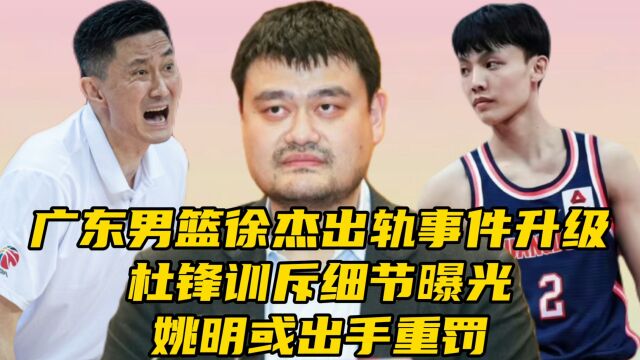 广东男篮徐杰出轨事件升级!杜锋训斥细节曝光,姚明或出手重罚