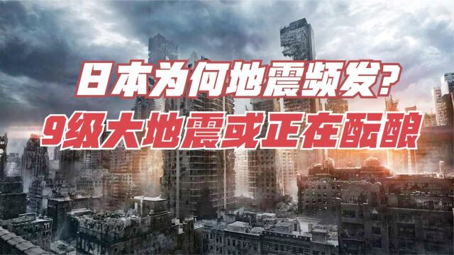 日本为何地震频发?地质专家发出预警,9级大地震或正在酝酿