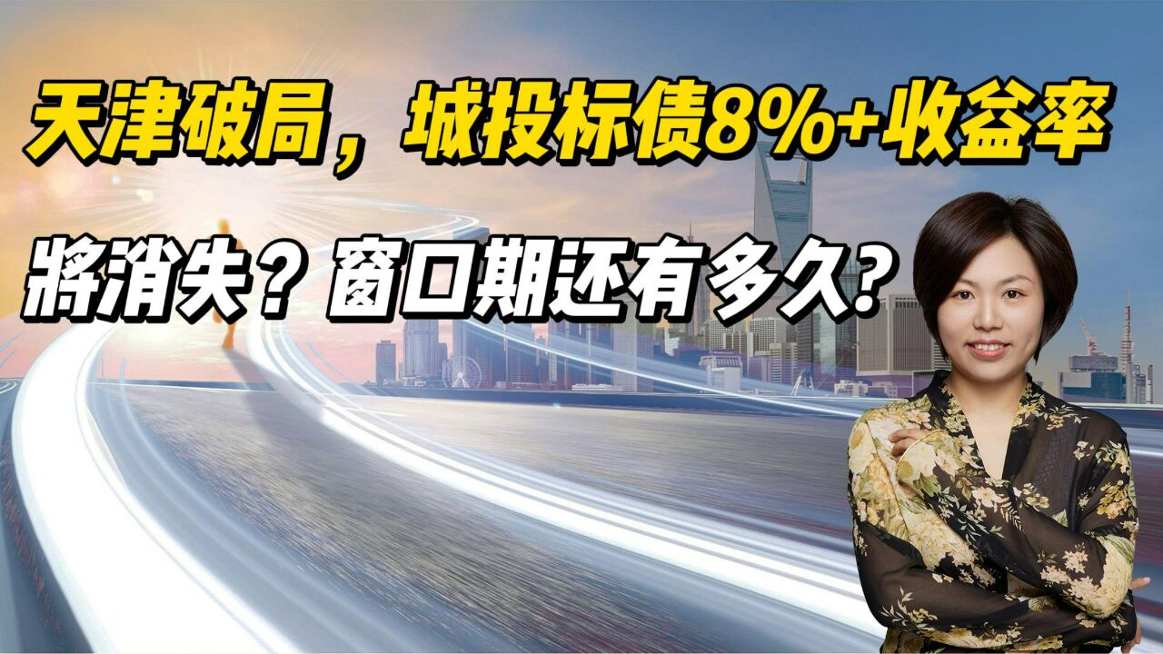 天津破局,城投标债8%+收益率将消失?窗口期还有多久?