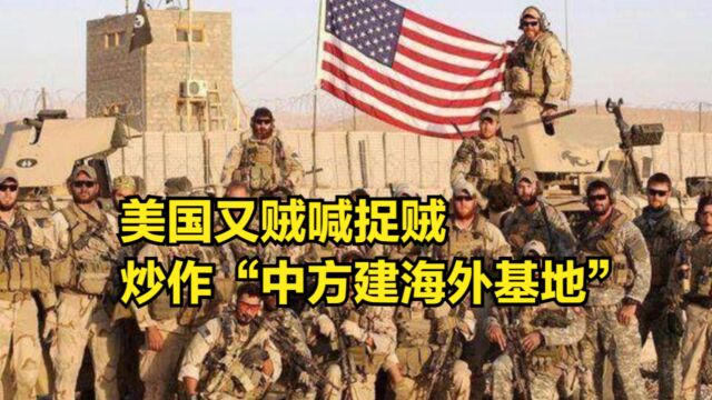 美国又贼喊捉贼,炒作“中方建海外基地”,还帮忙选了8个地址