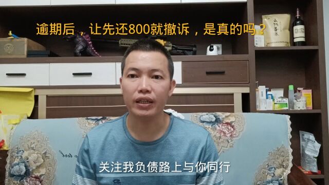 负债逾期之后,让先还800就撤诉,是真的吗?