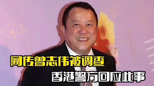 网传曾志伟被调查!曝其入股某集团,香港警方回应