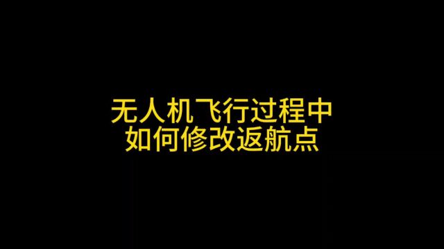 无人机飞行过程中如何修改返航点