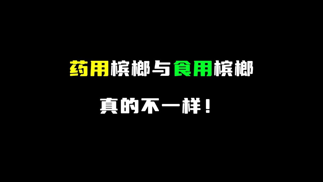 药用槟榔与食用槟榔真的不一样!