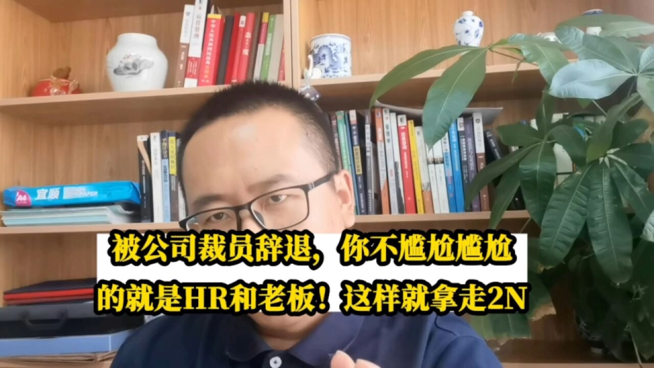 被公司裁员辞退,你不尴尬尴尬的就是HR和老板!这样做拿走2N