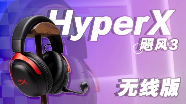 无限自由!新款无线版本HyperX飓风3游戏耳机上手试玩