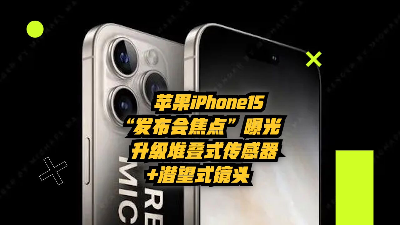 苹果iPhone15“发布会焦点”曝光:升级堆叠式传感器+潜望式镜头