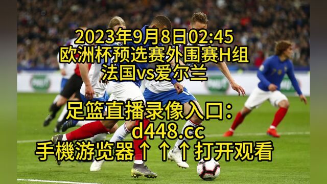 欧洲杯预选赛外围赛B组官方直播:法国vs爱尔兰直播高清中文在线直播观看