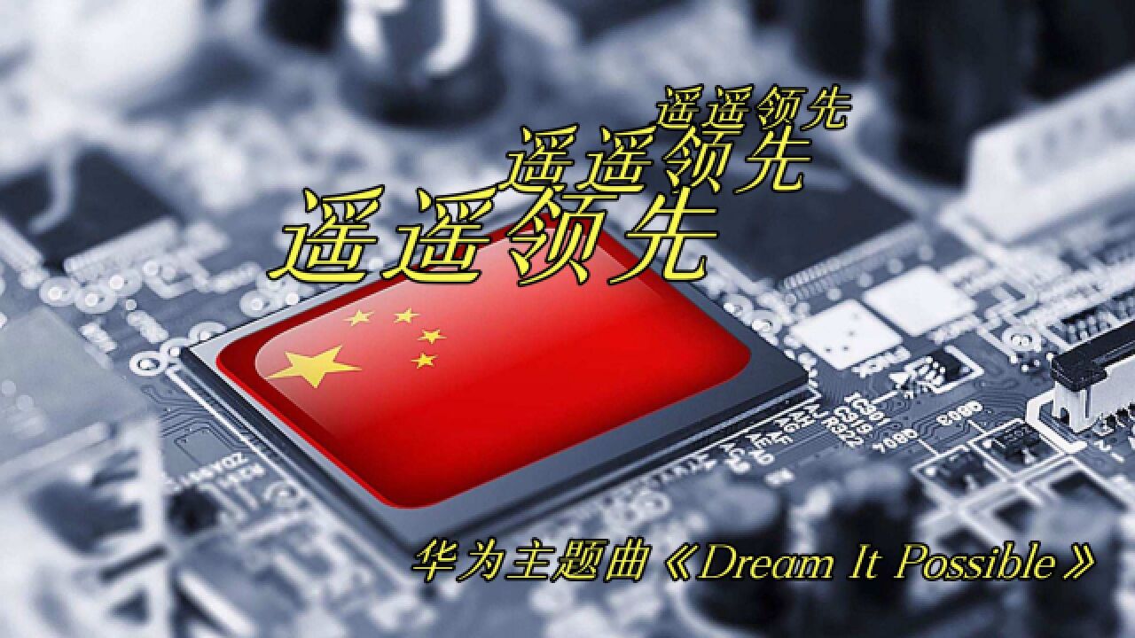 华为主题曲《Dream It Possible》,用音乐诠释了从无人问津到遥遥领先