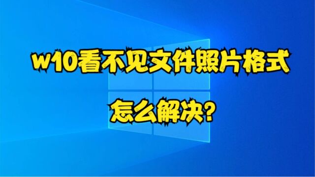 w10看不见文件照片格式,怎么解决?