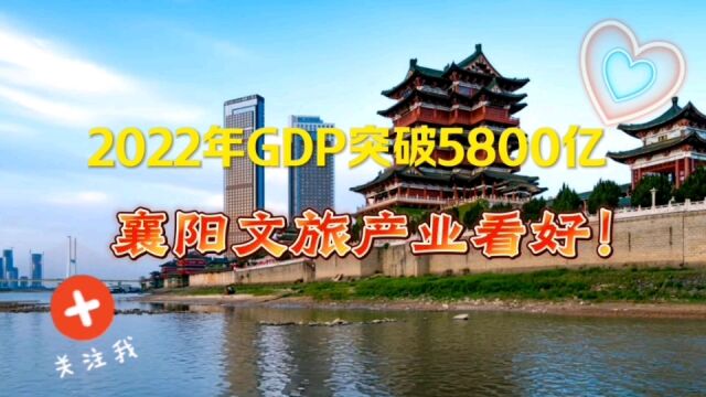 襄阳文旅产业看好!2022年GDP突破5800亿领跑中部地区