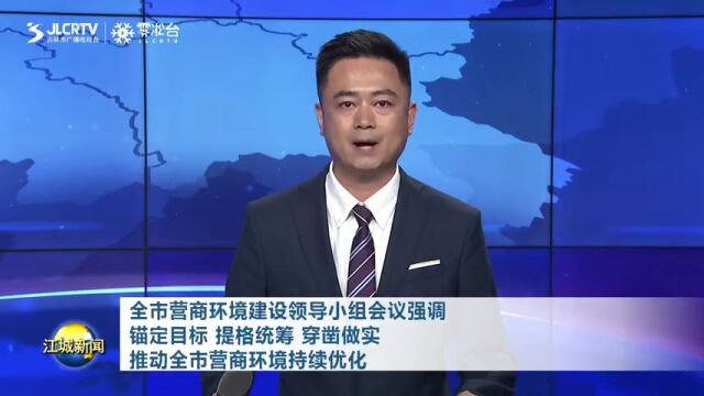 全市营商环境建设领导小组会议强调 锚定目标 提格统筹 穿凿做实 推动全市营商环境持续优化