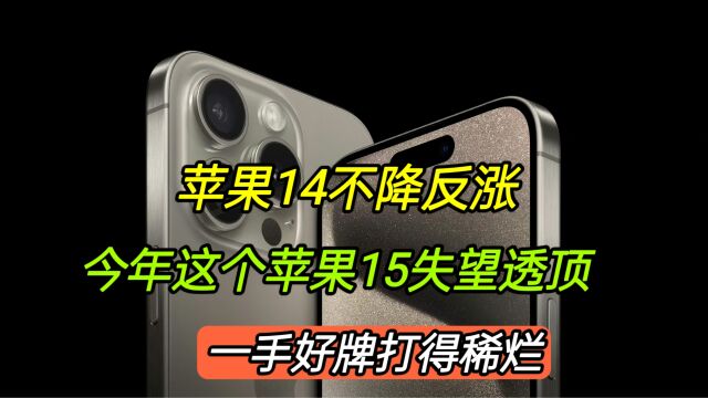 苹果14价格“不降反涨”,今年苹果15失望透顶,一手好牌打得稀烂