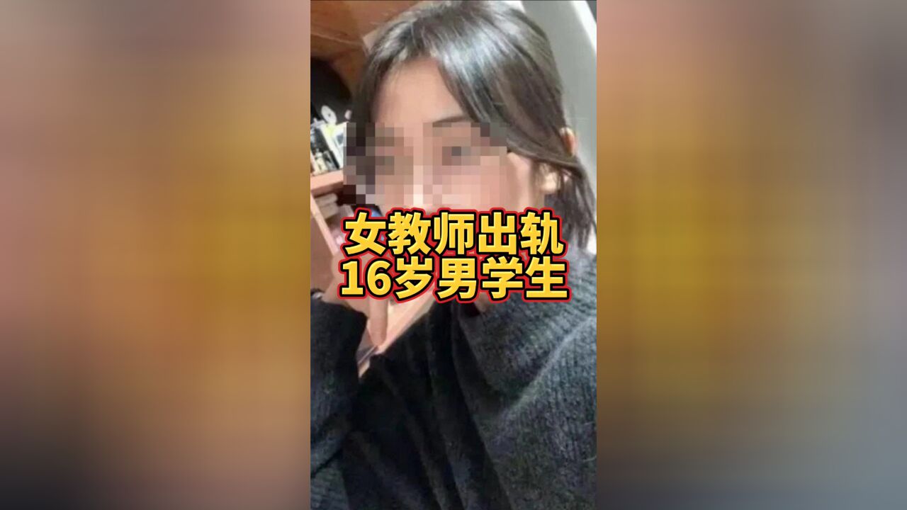 女教师出轨16岁高中生,请大家理性吃瓜,不要过度调侃及传播