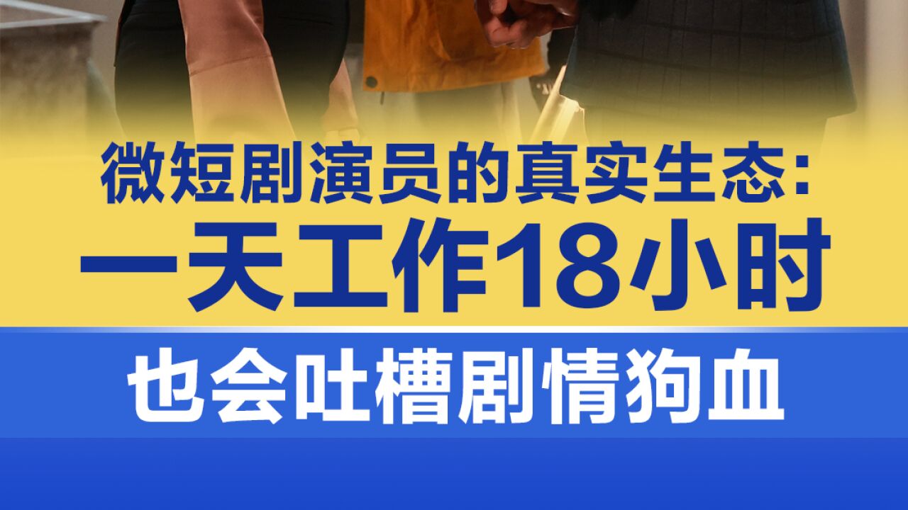 微短剧演员的真实生态:一天工作18小时,也会吐槽剧情狗血