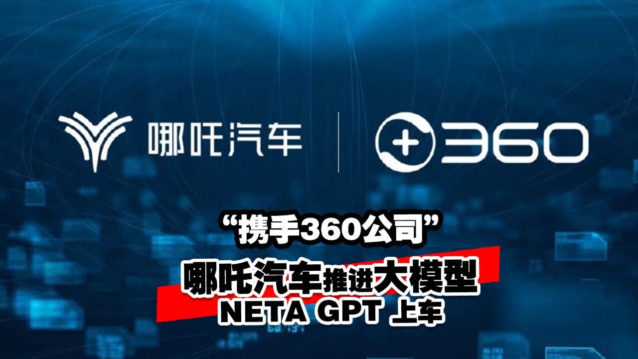 携手360公司 哪吒汽车推进大模型NETA GPT 上车