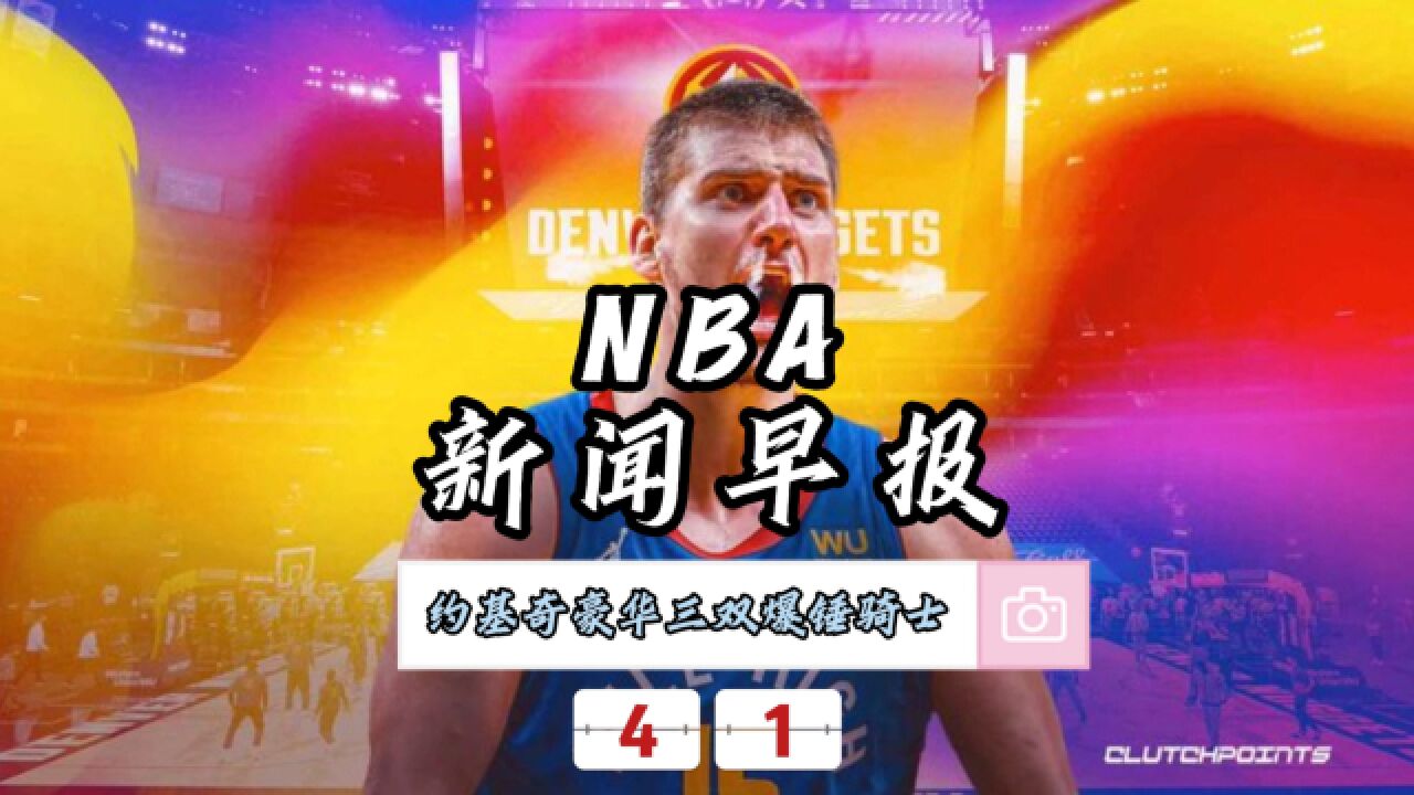 NBA新闻早报—4月1日约基奇豪华三双率队爆锤骑士