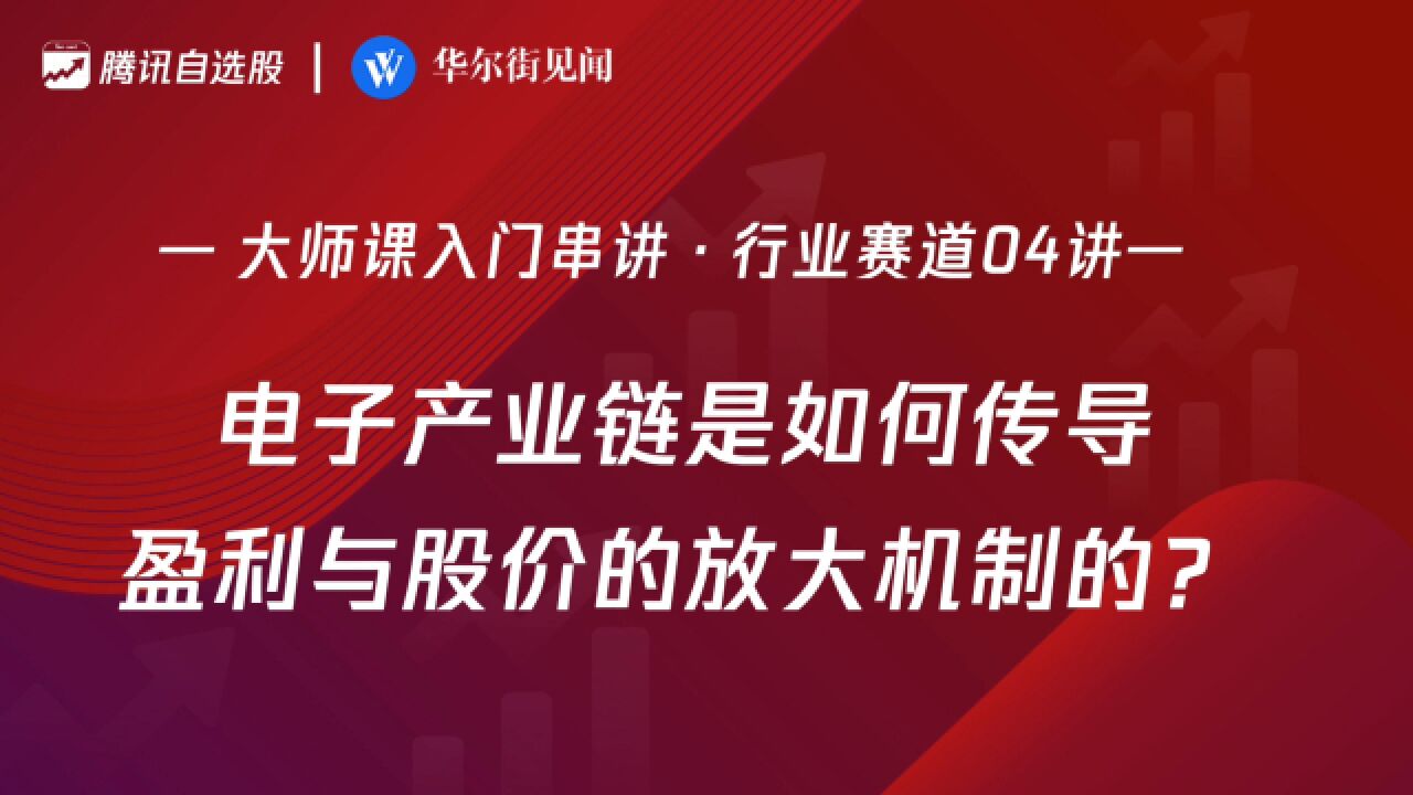 「入门串讲ⷮŠ行业赛道04讲」:电子产业链是如何传导盈利与股份的放大机制的?