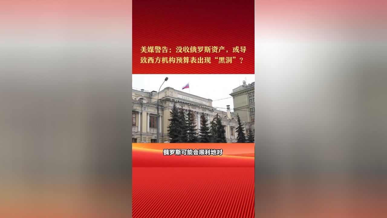 美媒警告:没收俄罗斯资产,或导致西方机构预算表出现“黑洞”?