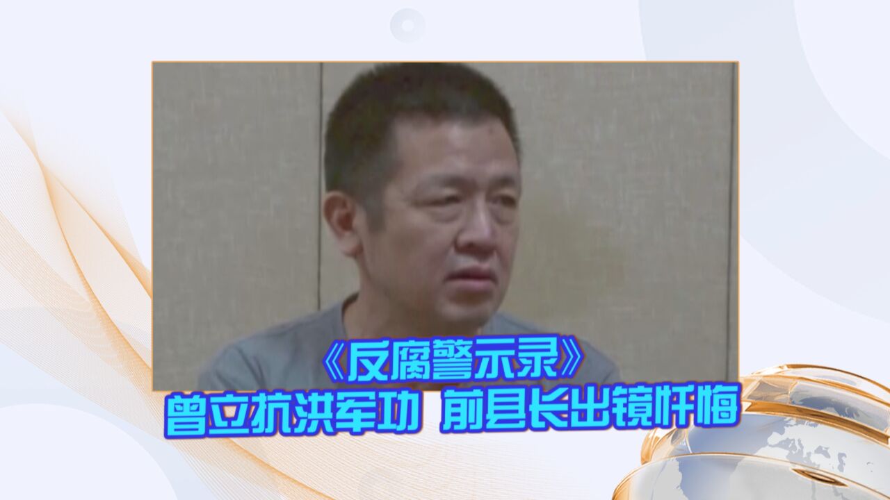 《反腐警示录》曾立抗洪军功 前县长出镜忏悔