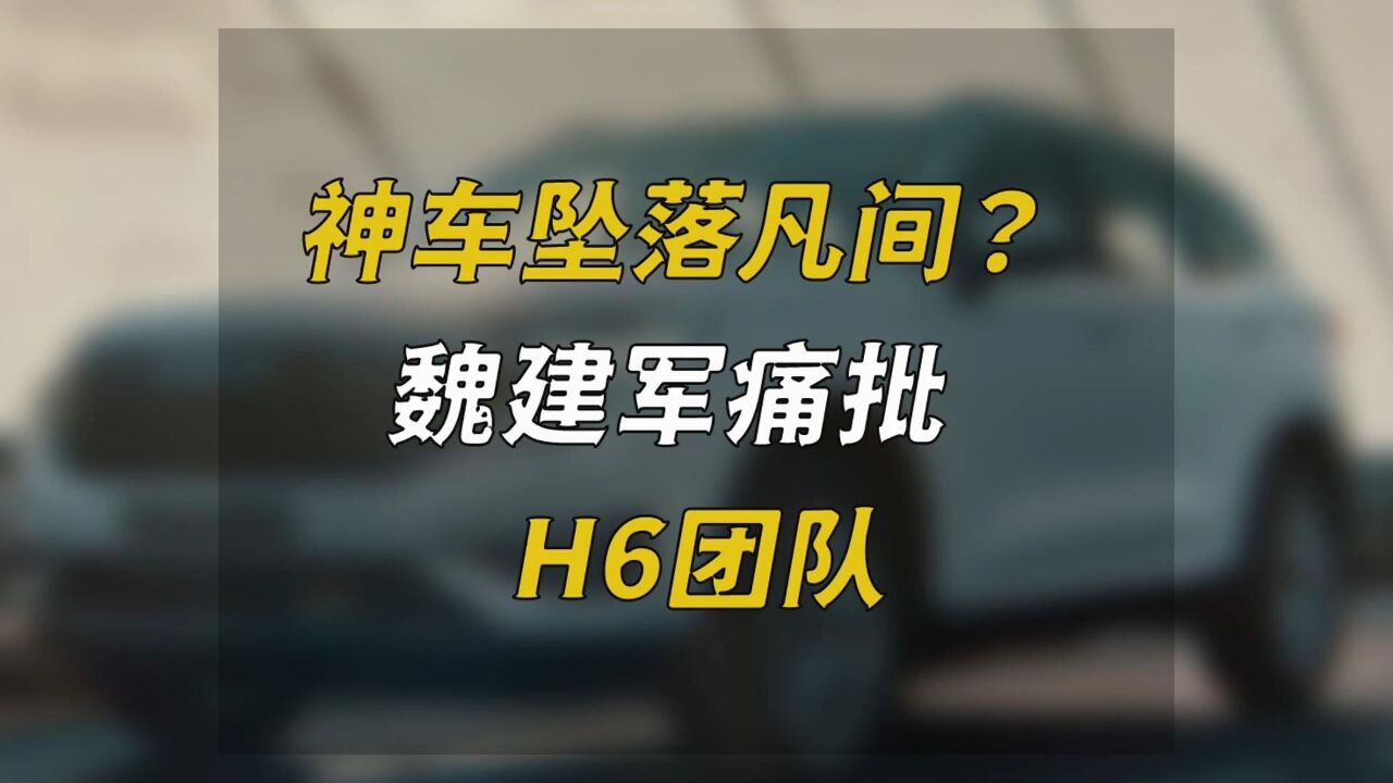 神车坠落凡间?魏建军痛批H6团队