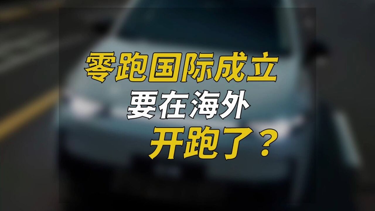 零跑国际成立,要在海外开跑了?