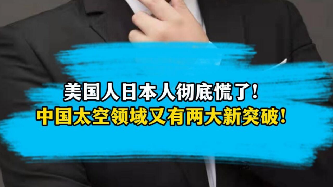 美国人日本人彻底慌了!中国太空领域又有两大新突破!