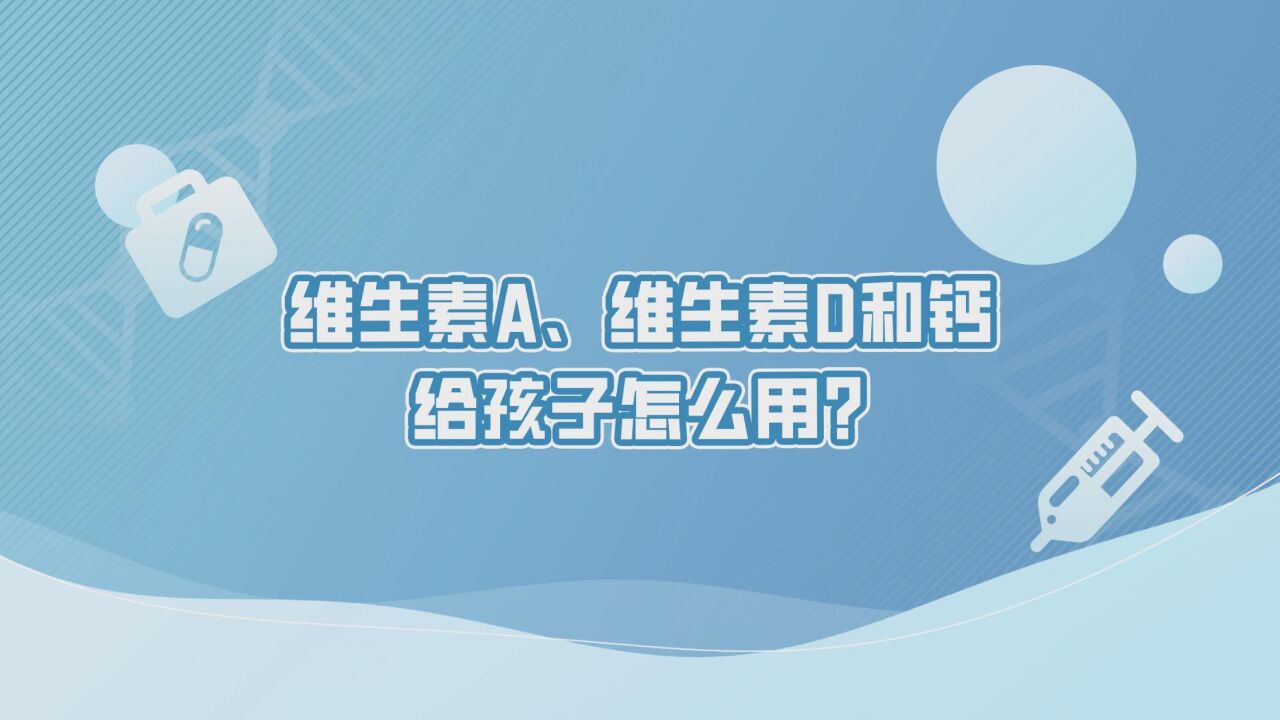 中国药闻会客厅(第363期)| 维生素A、维生素D和钙,给孩子怎么用?