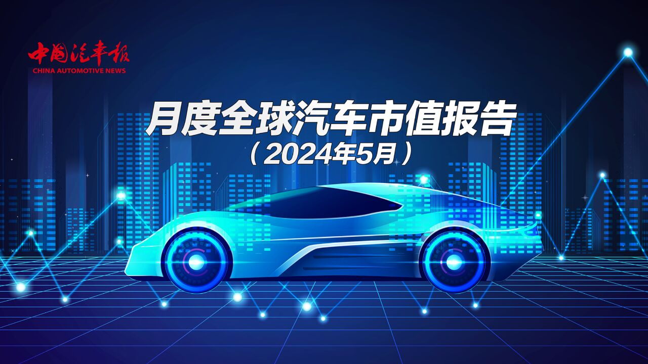 月度全球汽车市值报告(2024年5月)